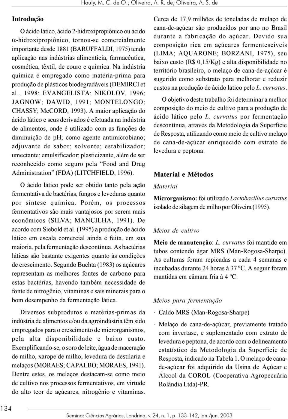 farmacêutica, cosmética, têxtil, de couro e química. Na indústria química é empregado como matéria-prima para produção de plásticos biodegradáveis (DEMIRCI et al.