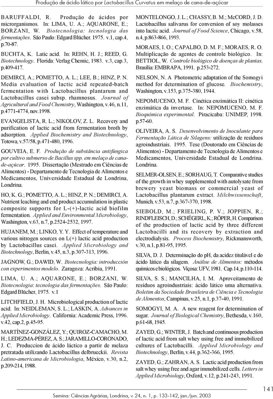 3, p.409-417. DEMIRCI, A.; POMETTO, A. L.; LEE, B.; HINZ, P. N. Media evaluation of lactic acid repeated-batch fermentation with Lactobacillus plantarum and Lactobacillus casei subsp. rhamnosus.