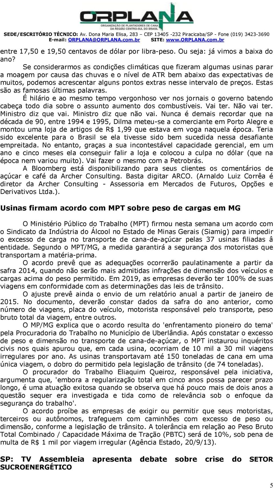 e considerarmos as condições climáticas que fizeram algumas usinas parar a moagem por causa das chuvas e o nível de bem abaixo das expectativas de muitos, podemos acrescentar alguns pontos extras