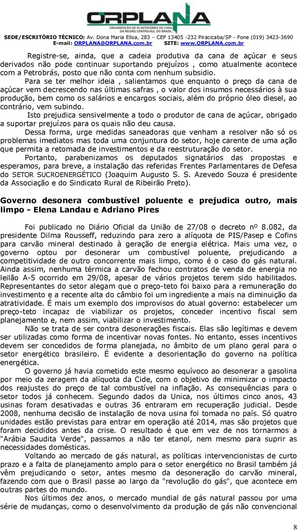 br egistre-se, ainda, que a cadeia produtiva da cana de açúcar e seus derivados não pode continuar suportando prejuízos, como atualmente acontece com a Petrobrás, posto que não conta com nenhum