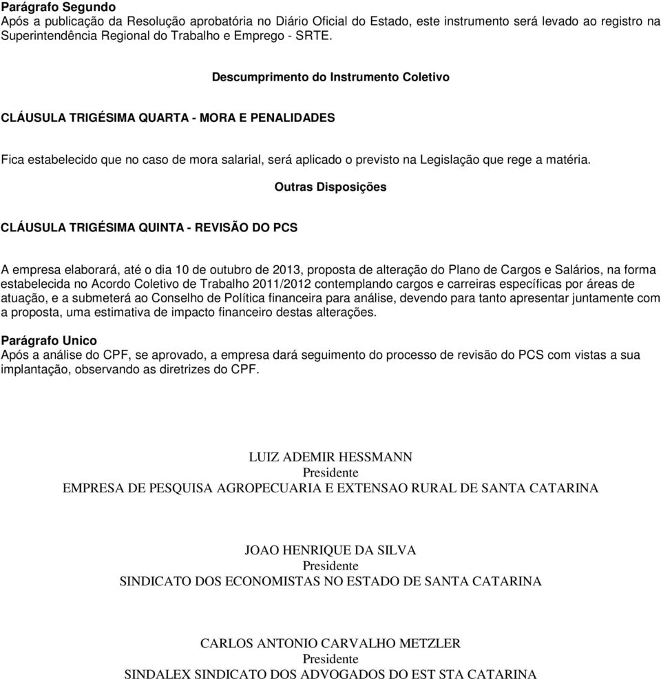 Outras Disposições CLÁUSULA TRIGÉSIMA QUINTA - REVISÃO DO PCS A empresa elaborará, até o dia 10 de outubro de 2013, proposta de alteração do Plano de Cargos e Salários, na forma estabelecida no