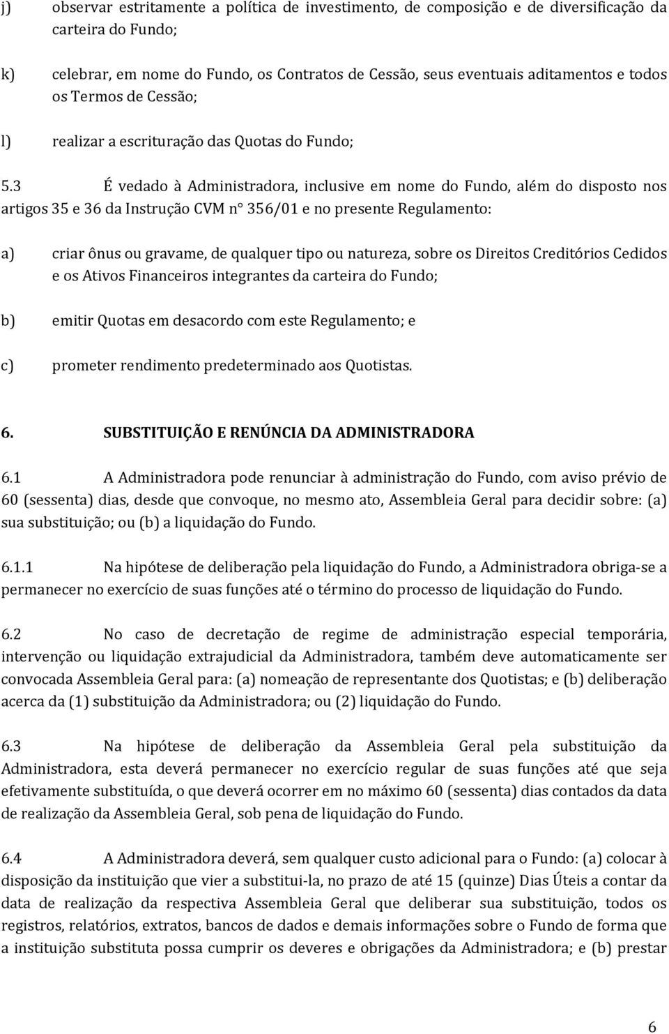 3 É vedado à Administradora, inclusive em nome do Fundo, além do disposto nos artigos 35 e 36 da Instrução CVM n 356/01 e no presente Regulamento: a) criar ônus ou gravame, de qualquer tipo ou