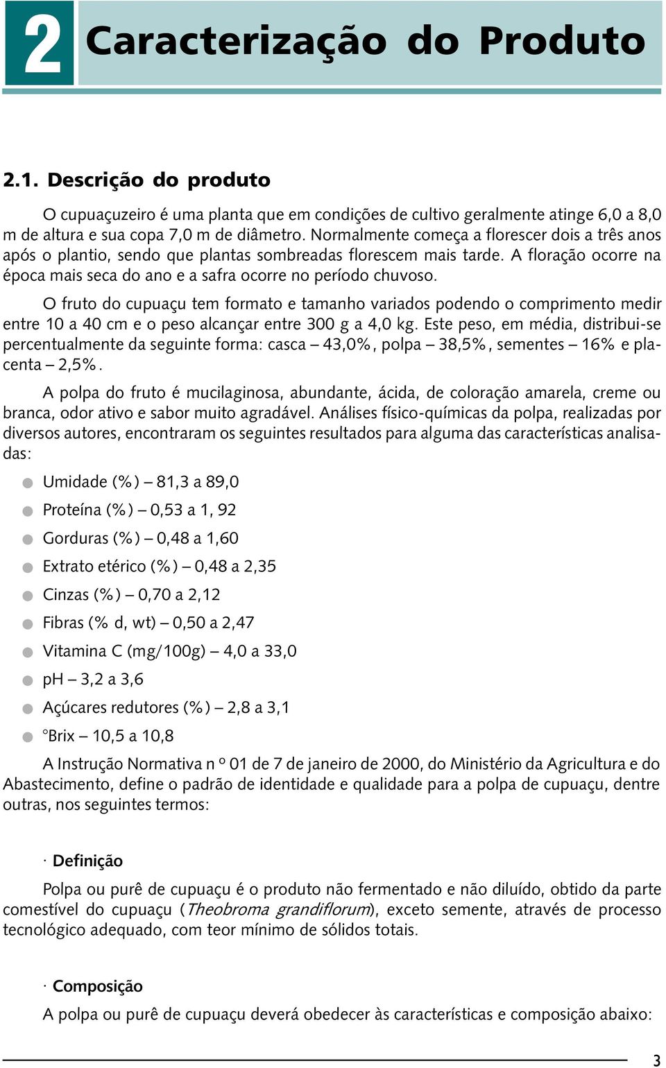 Normalmente começa a florescer dois a três anos após o plantio, sendo que plantas sombreadas florescem mais tarde. A floração ocorre na época mais seca do ano e a safra ocorre no período chuvoso.