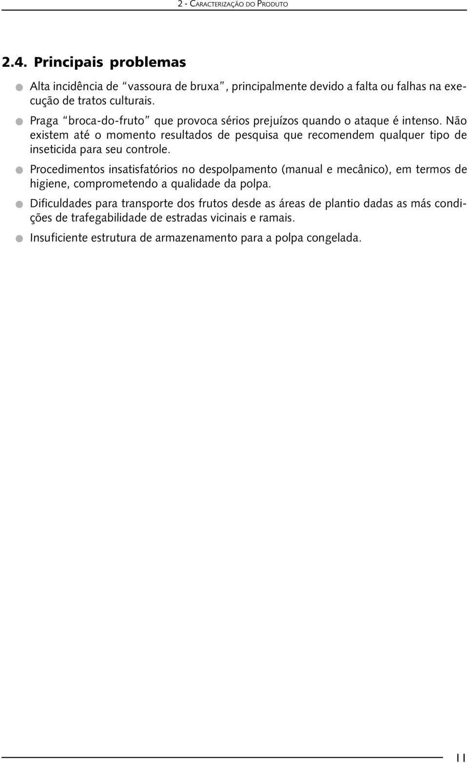 Não existem até o momento resultados de pesquisa que recomendem qualquer tipo de inseticida para seu controle.