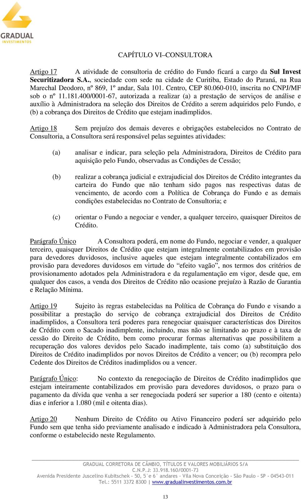 400/0001-67, autorizada a realizar (a) a prestação de serviços de análise e auxílio à Administradora na seleção dos Direitos de Crédito a serem adquiridos pelo Fundo, e a cobrança dos Direitos de