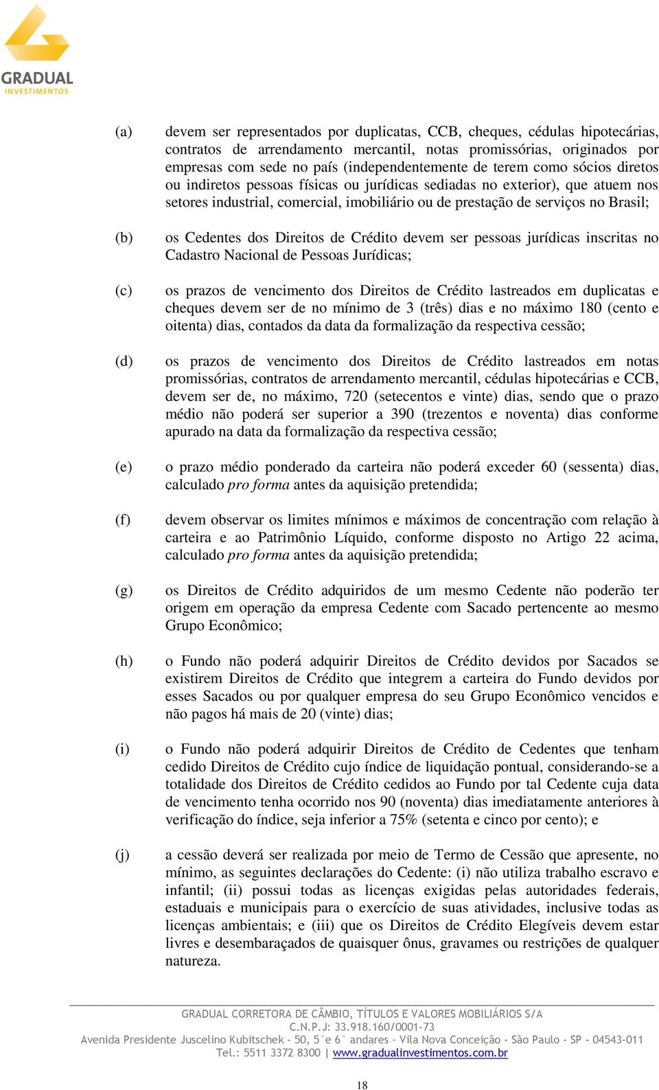 de serviços no Brasil; os Cedentes dos Direitos de Crédito devem ser pessoas jurídicas inscritas no Cadastro Nacional de Pessoas Jurídicas; os prazos de vencimento dos Direitos de Crédito lastreados