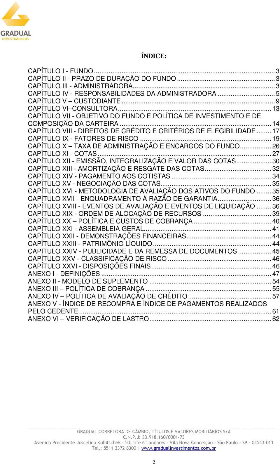 .. 17 CAPÍTULO IX - FATORES DE RISCO... 19 CAPÍTULO X TAXA DE ADMINISTRAÇÃO E ENCARGOS DO FUNDO... 26 CAPÍTULO XI - COTAS... 27 CAPÍTULO XII - EMISSÃO, INTEGRALIZAÇÃO E VALOR DAS COTAS.