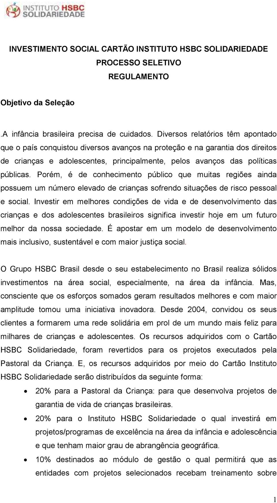 Porém, é de conhecimento público que muitas regiões ainda possuem um número elevado de crianças sofrendo situações de risco pessoal e social.