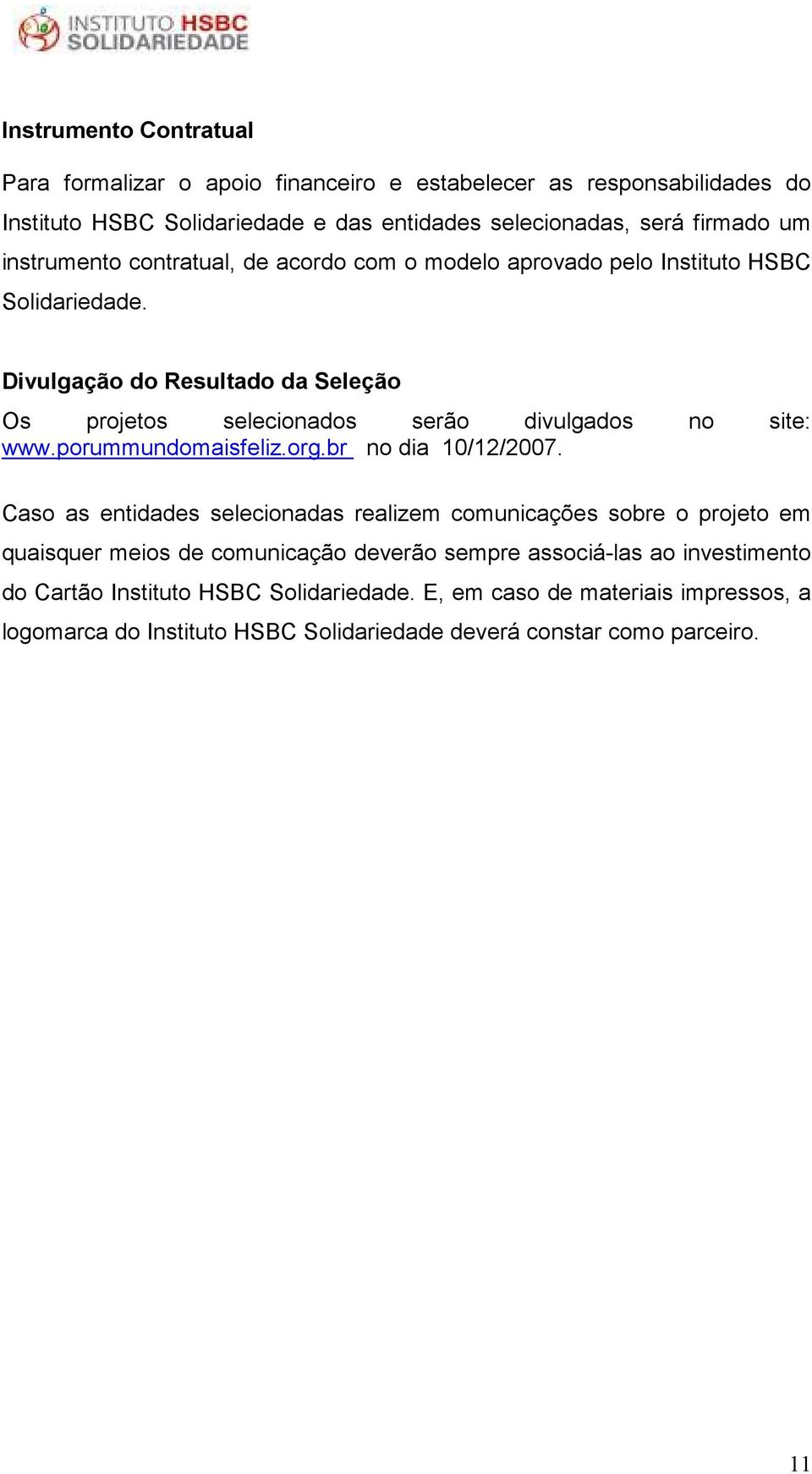 Divulgação do Resultado da Seleção Os projetos selecionados serão divulgados no site: www.porummundomaisfeliz.org.br no dia 10/12/2007.