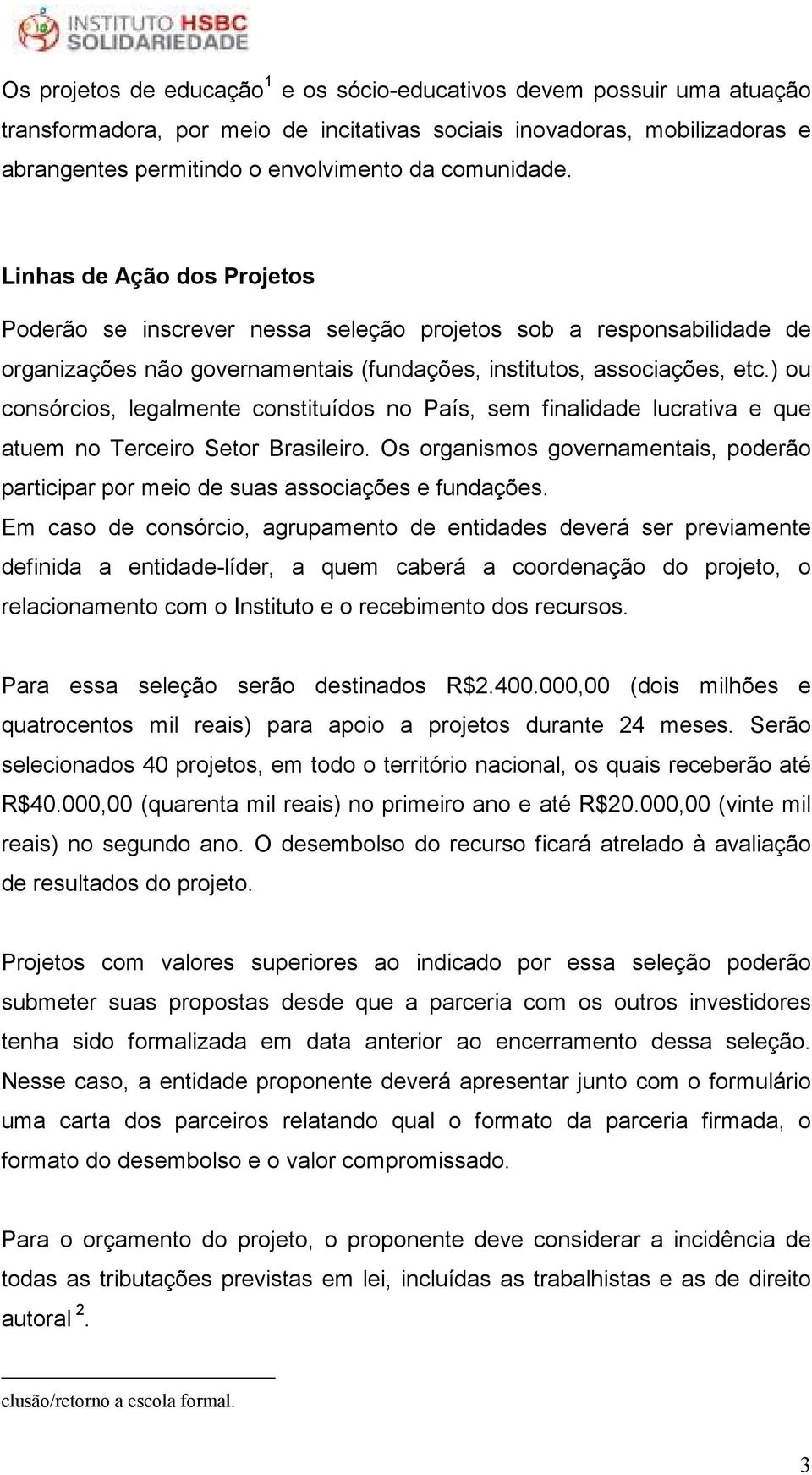 ) ou consórcios, legalmente constituídos no País, sem finalidade lucrativa e que atuem no Terceiro Setor Brasileiro.