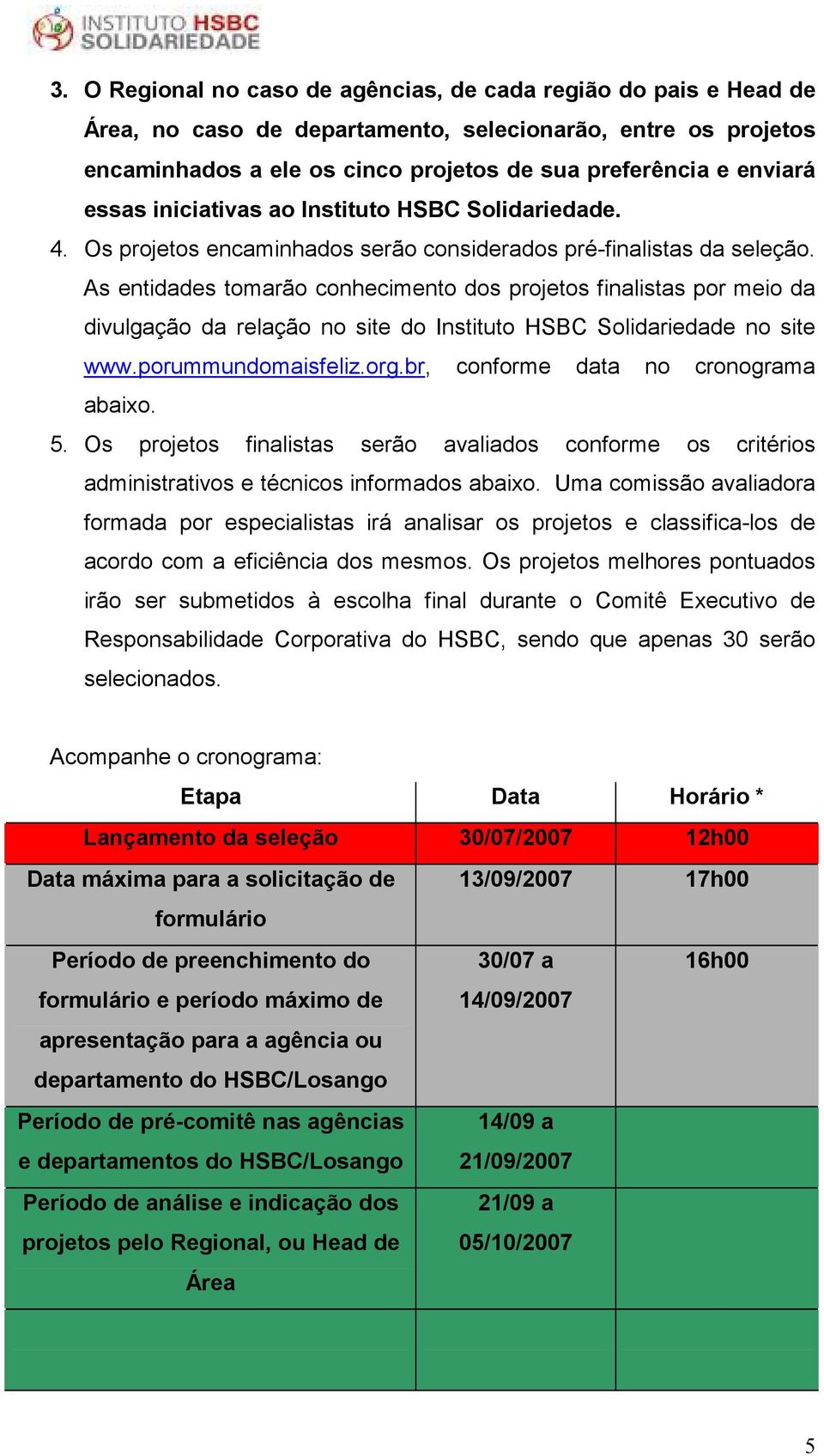 As entidades tomarão conhecimento dos projetos finalistas por meio da divulgação da relação no site do Instituto HSBC Solidariedade no site www.porummundomaisfeliz.org.