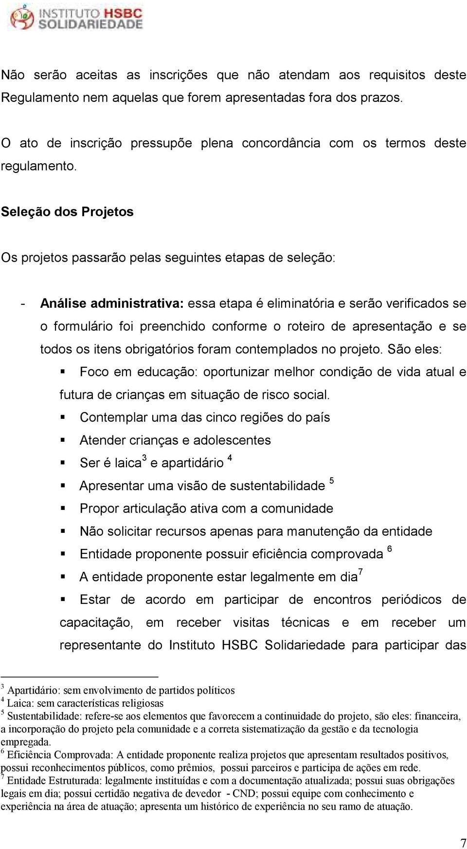 Seleção dos Projetos Os projetos passarão pelas seguintes etapas de seleção: - Análise administrativa: essa etapa é eliminatória e serão verificados se o formulário foi preenchido conforme o roteiro