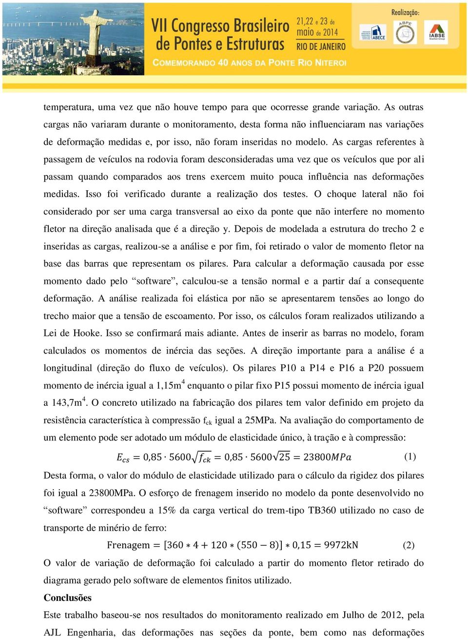 As cargas referentes à passagem de veículos na rodovia foram desconsideradas uma vez que os veículos que por ali passam quando comparados aos trens exercem muito pouca influência nas deformações