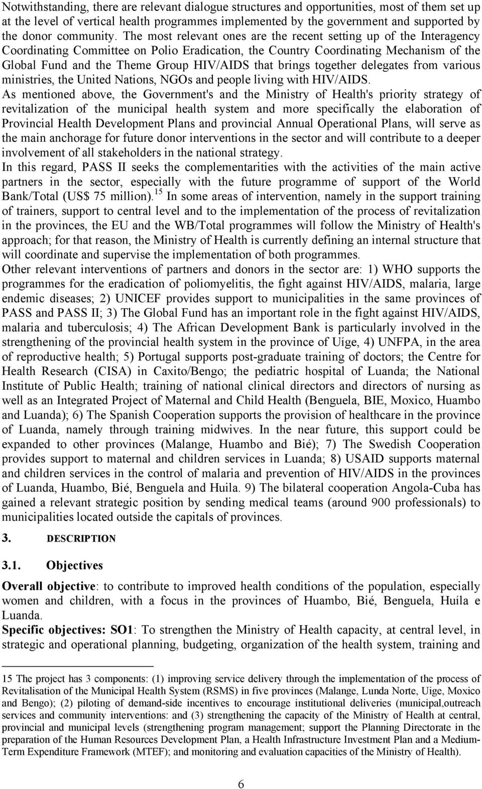 The most relevant ones are the recent setting up of the Interagency Coordinating Committee on Polio Eradication, the Country Coordinating Mechanism of the Global Fund and the Theme Group HIV/AIDS