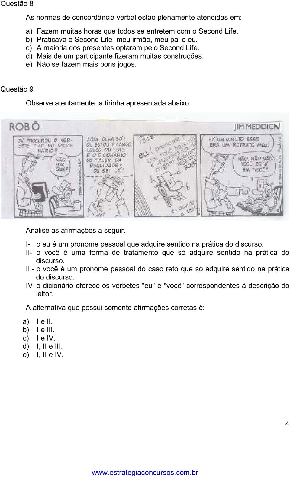 Questão 9 Observe atentamente a tirinha apresentada abaixo: Analise as afirmações a seguir. I- o eu é um pronome pessoal que adquire sentido na prática do discurso.