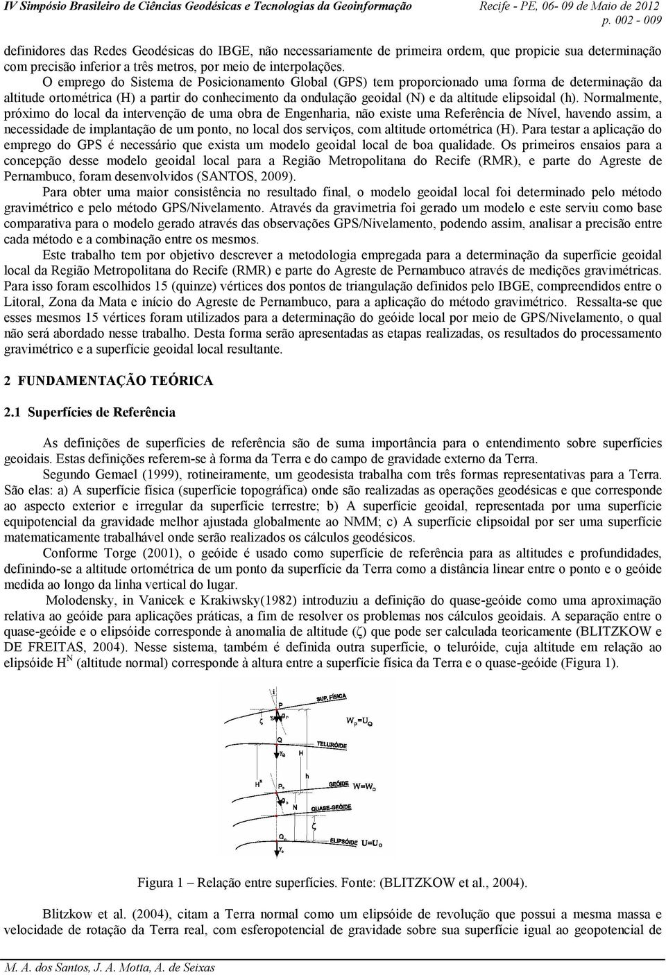 (h). Normalmente, próximo do local da intervenção de uma obra de Engenharia, não existe uma Referência de Nível, havendo assim, a necessidade de implantação de um ponto, no local dos serviços, com