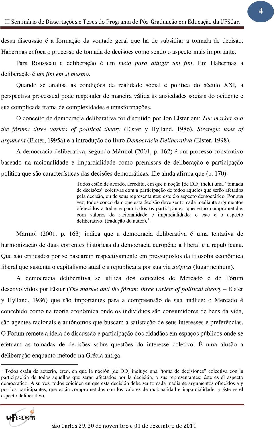 Quando se analisa as condições da realidade social e política do século XXI, a perspectiva processual pode responder de maneira válida às ansiedades sociais do ocidente e sua complicada trama de