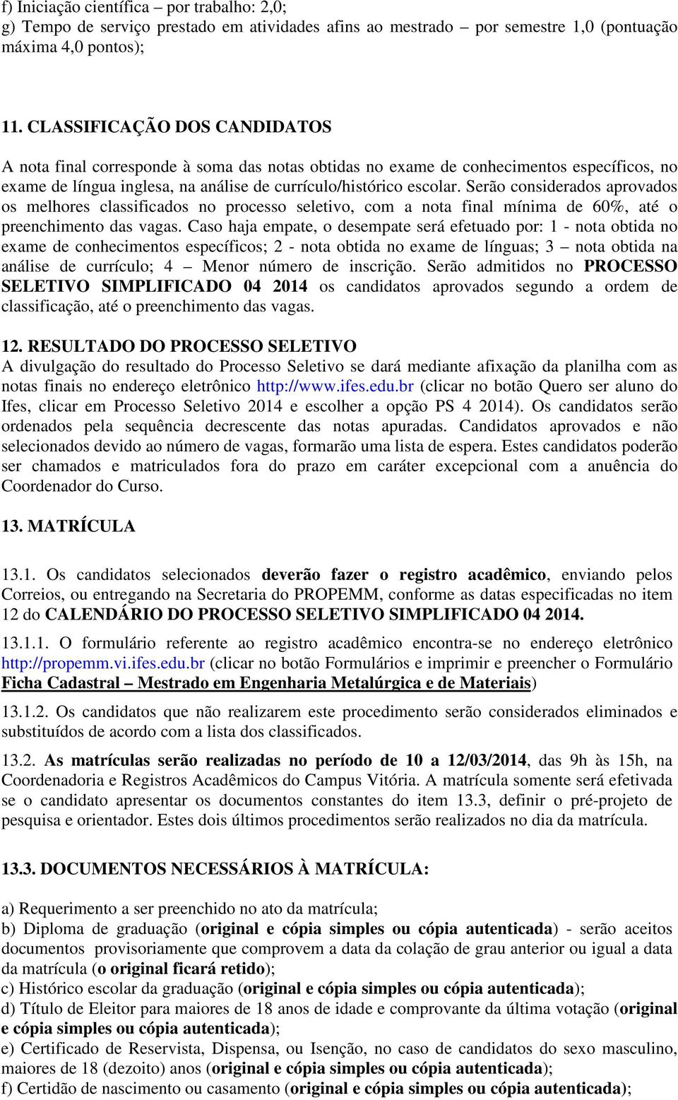 Serão considerados aprovados os melhores classificados no processo seletivo, com a nota final mínima de 60%, até o preenchimento das vagas.