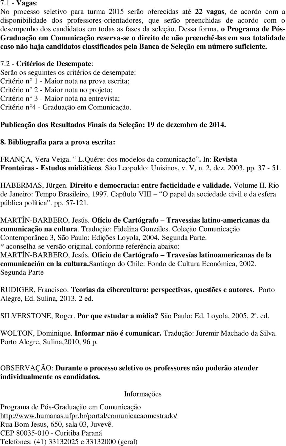 Dessa forma, o Programa de Pós- Graduação em Comunicação reserva-se o direito de não preenchê-las em sua totalidade caso não haja candidatos classificados pela Banca de Seleção em número suficiente.
