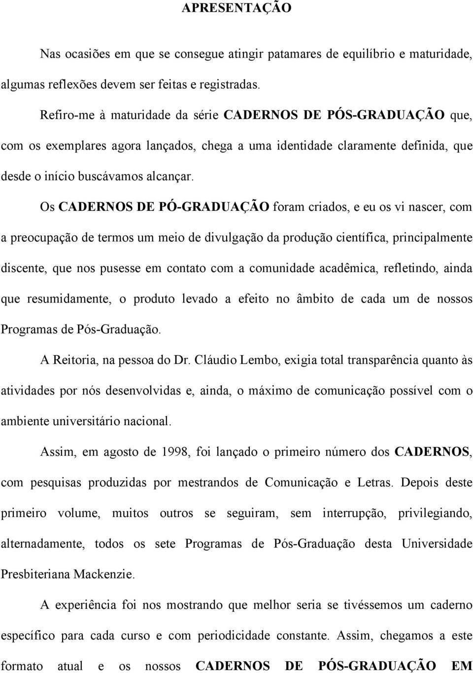 Os CADERNOS DE PÓ-GRADUAÇÃO foram criados, e eu os vi nascer, com a preocupação de termos um meio de divulgação da produção científica, principalmente discente, que nos pusesse em contato com a