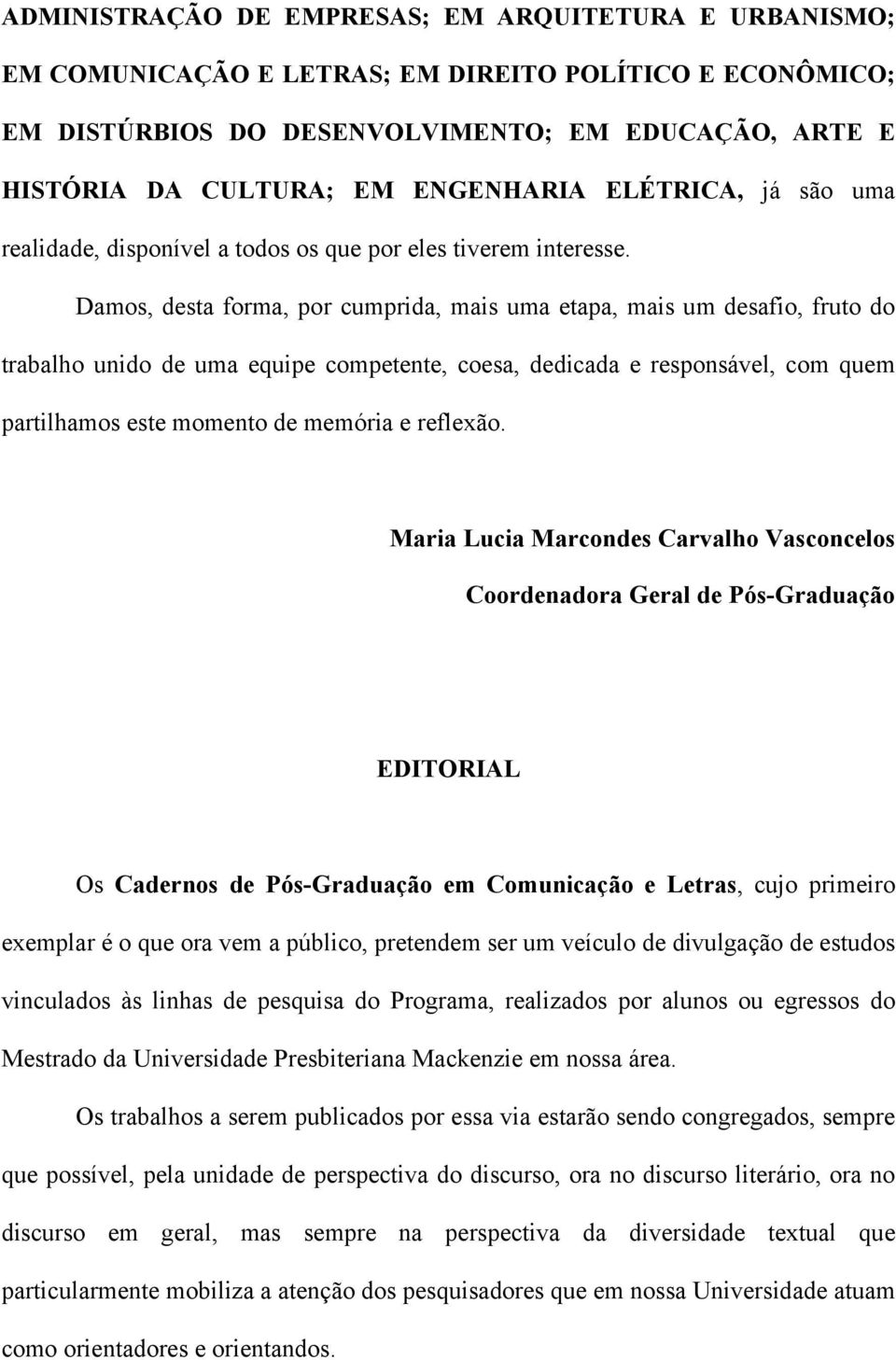 Damos, desta forma, por cumprida, mais uma etapa, mais um desafio, fruto do trabalho unido de uma equipe competente, coesa, dedicada e responsável, com quem partilhamos este momento de memória e