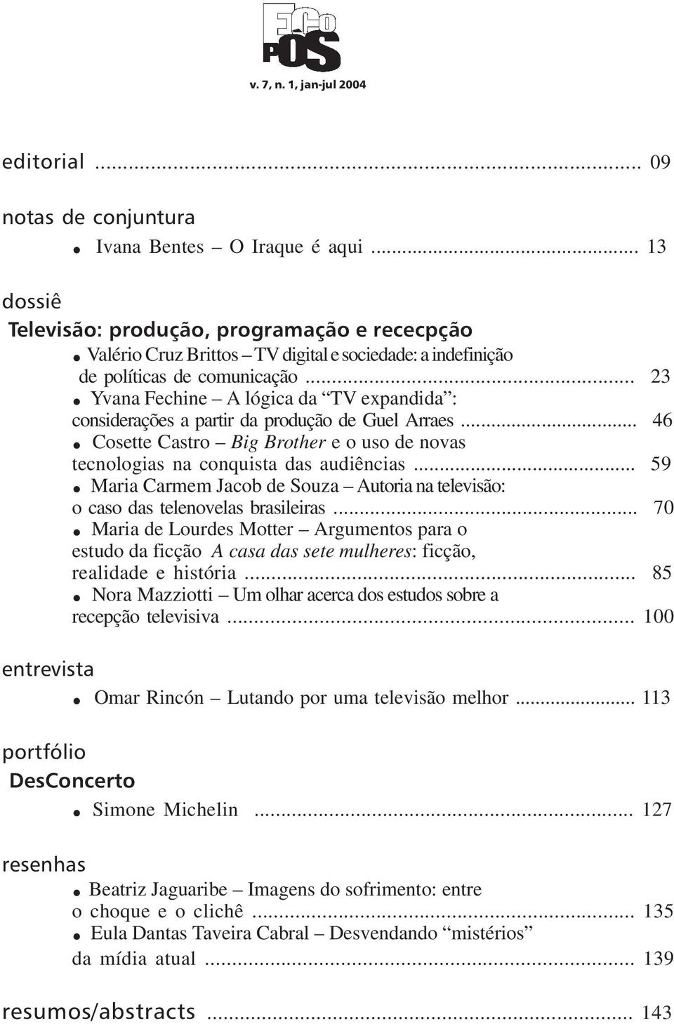 Cosette Castro Big Brother e o uso de novas tecnologias na conquista das audiências... 59. Maria Carmem Jacob de Souza Autoria na televisão: o caso das telenovelas brasileiras... 70.