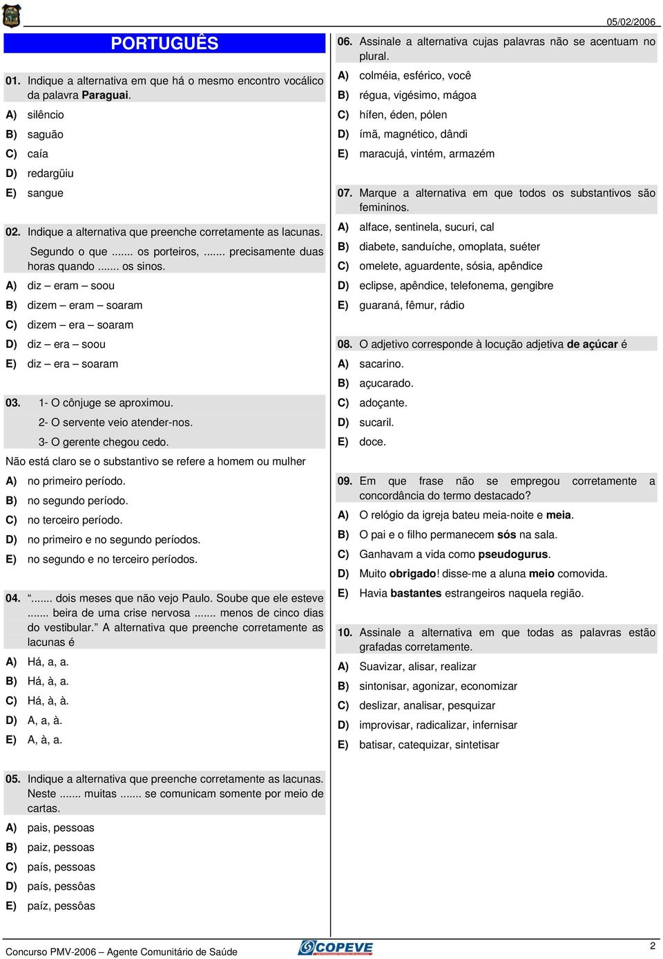 A) diz eram soou B) dizem eram soaram C) dizem era soaram D) diz era soou E) diz era soaram 03. 1- O cônjuge se aproximou. 2- O servente veio atender-nos. 3- O gerente chegou cedo.