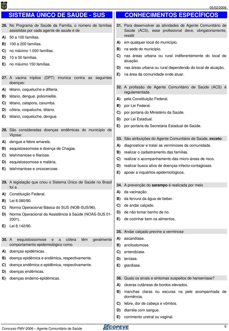 C) tétano, catapora, caxumba. D) cólera, coqueluche, tétano. E) tétano, coqueluche, dengue. 28. São consideradas doenças endêmicas do município de Viçosa: A) dengue e febre amarela.