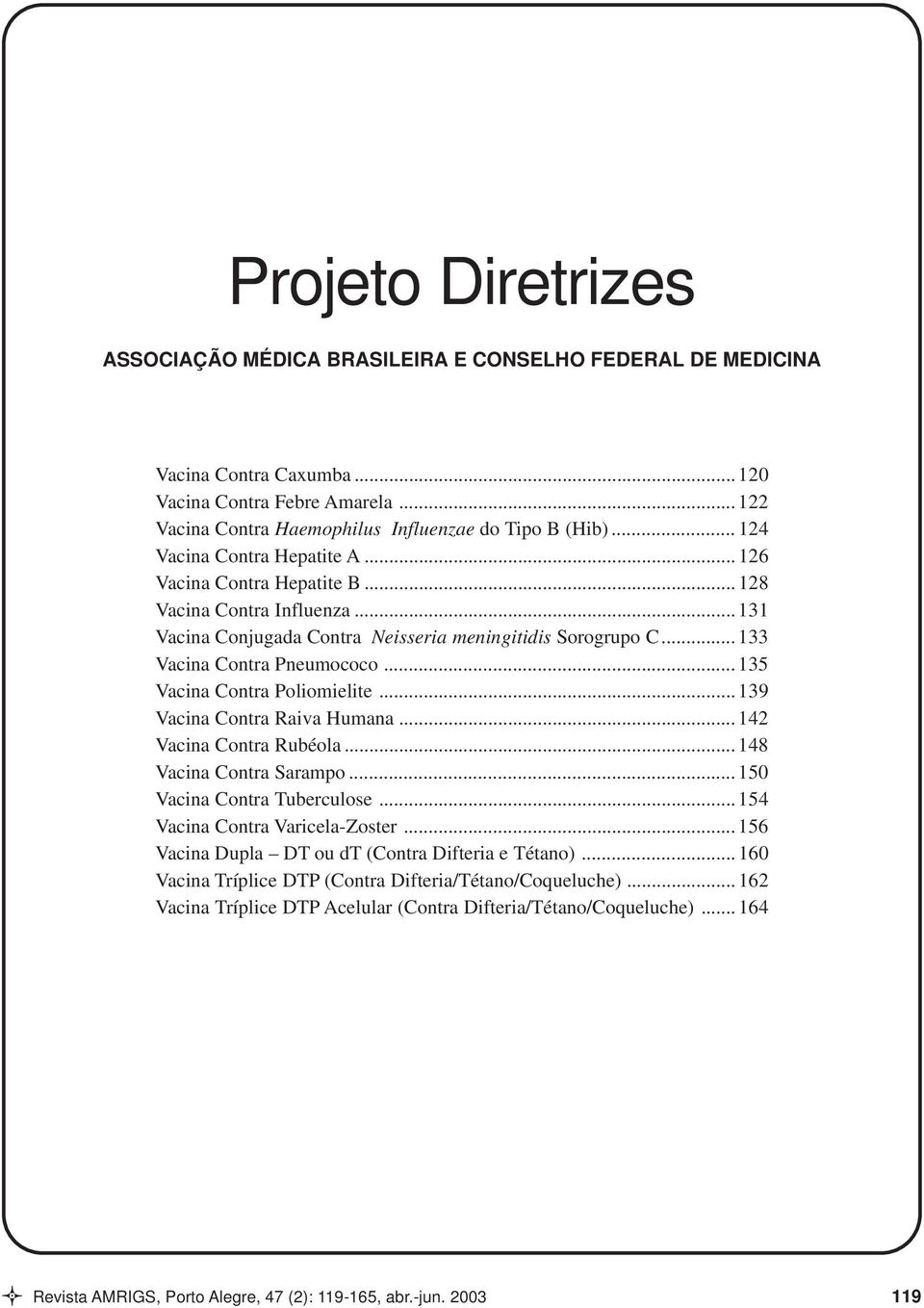 .. 135 Vacina Contra Poliomielite... 139 Vacina Contra Raiva Humana... 142 Vacina Contra Rubéola... 148 Vacina Contra Sarampo... 150 Vacina Contra Tuberculose... 154 Vacina Contra Varicela-Zoster.