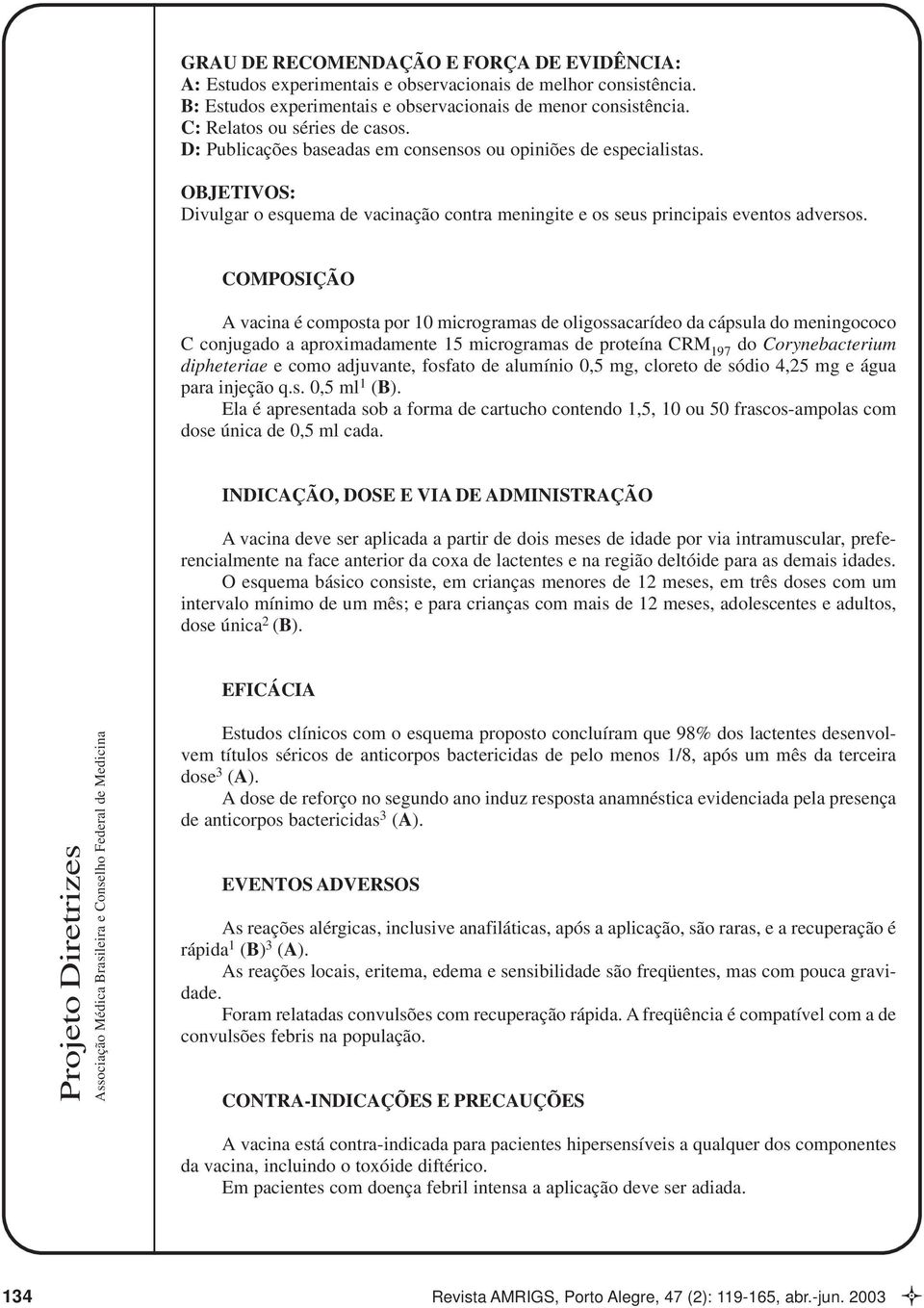 COMPOSIÇÃO A vacina é composta por 10 microgramas de oligossacarídeo da cápsula do meningococo C conjugado a aproximadamente 15 microgramas de proteína CRM 197 do Corynebacterium dipheteriae e como