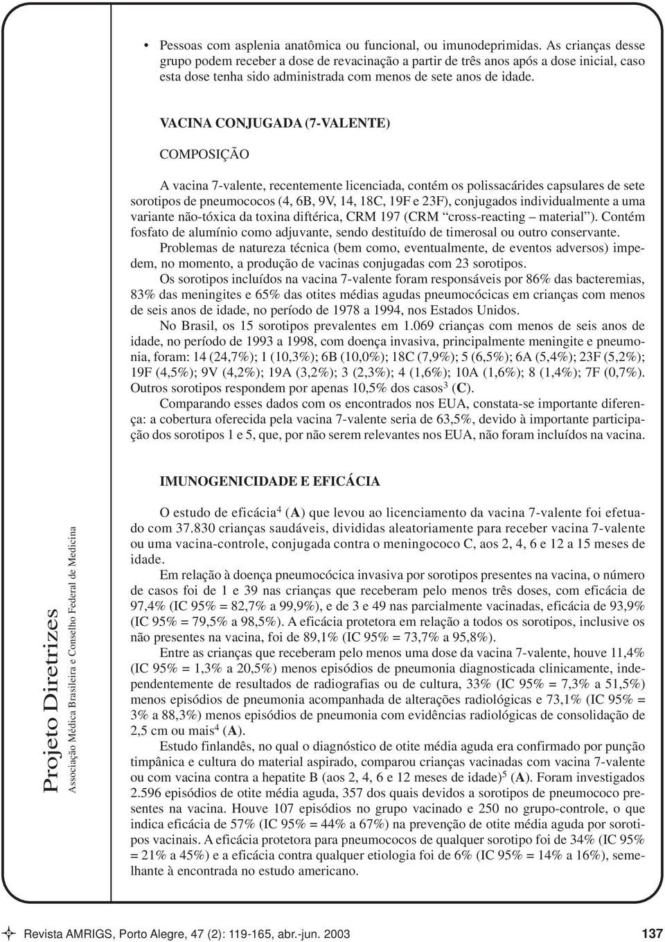VACINA CONJUGADA (7-VALENTE) COMPOSIÇÃO A vacina 7-valente, recentemente licenciada, contém os polissacárides capsulares de sete sorotipos de pneumococos (4, 6B, 9V, 14, 18C, 19F e 23F), conjugados