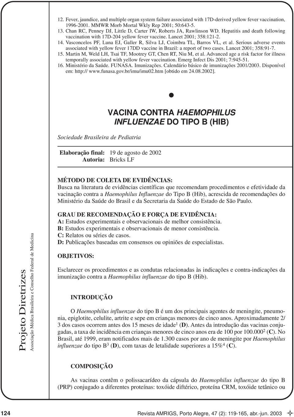 Vasconcelos PF, Luna EJ, Galler R, Silva LJ, Coimbra TL, Barros VL, et al. Serious adverse events associated with yellow fever 17DD vaccine in Brazil: a report of two cases. Lancet 2001; 358:91-7. 15.