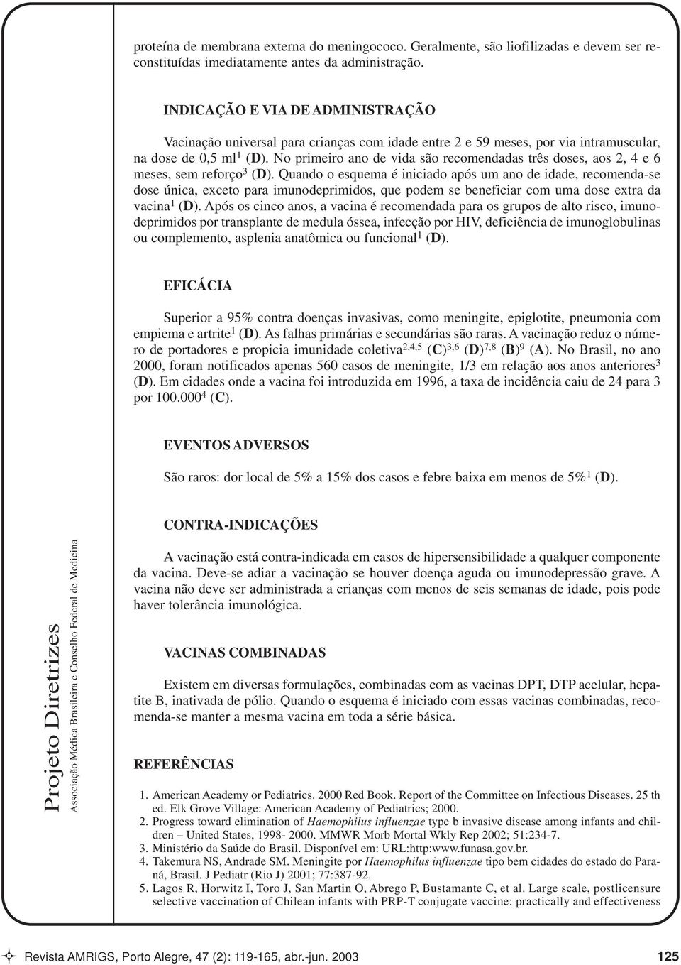 No primeiro ano de vida são recomendadas três doses, aos 2, 4 e 6 meses, sem reforço 3 (D).