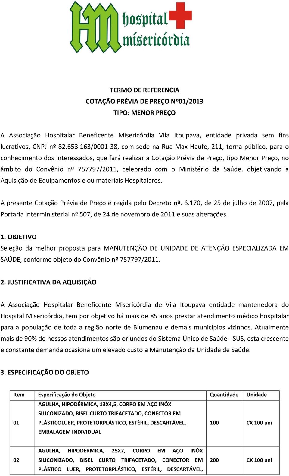 celebrado com o Ministério da Saúde, objetivando a Aquisição de Equipamentos e ou materiais Hospitalares. A presente Cotação Prévia de Preço é regida pelo Decreto nº. 6.