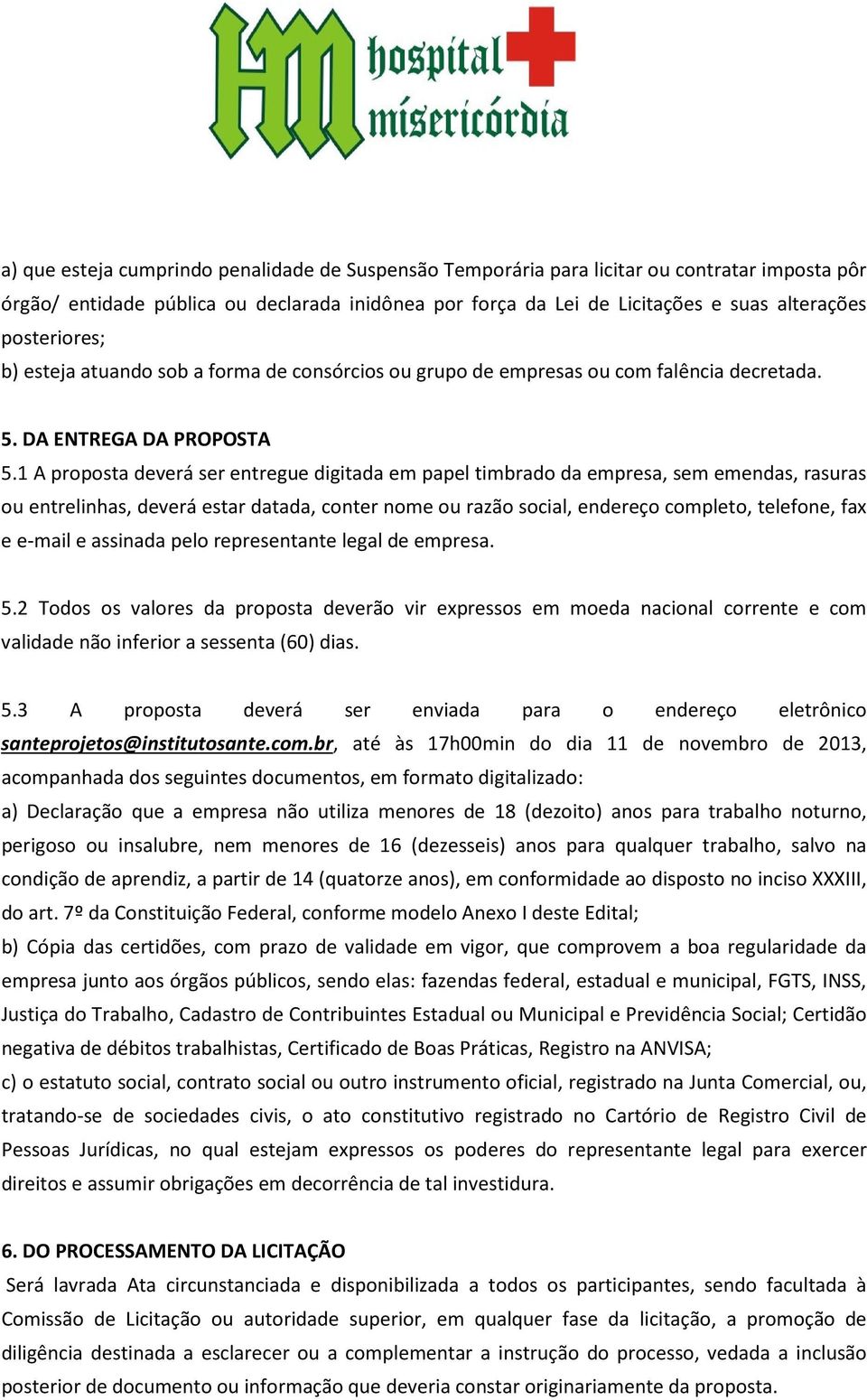 1 A proposta deverá ser entregue digitada em papel timbrado da empresa, sem emendas, rasuras ou entrelinhas, deverá estar datada, conter nome ou razão social, endereço completo, telefone, fax e