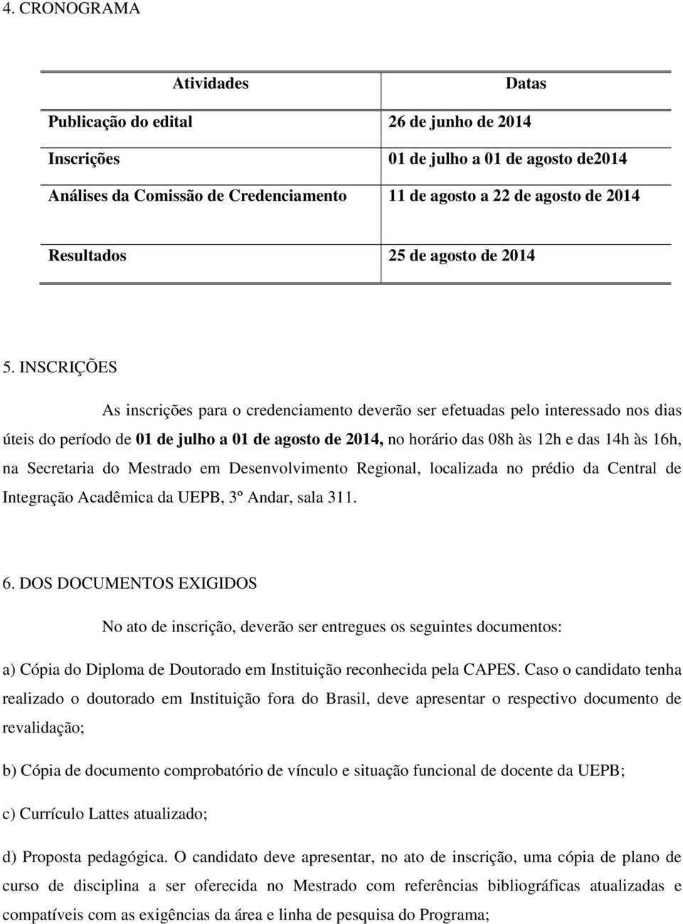 INSCRIÇÕES As inscrições para o credenciamento deverão ser efetuadas pelo interessado nos dias úteis do período de 01 de julho a 01 de agosto de 2014, no horário das 08h às 12h e das 14h às 16h, na