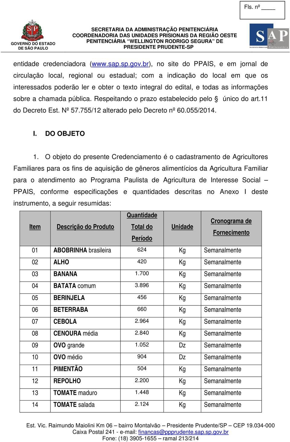 sobre a chamada pública. Respeitando o prazo estabelecido pelo único do art.11 do Decreto Est. Nº 57.755/12 alterado pelo Decreto nº 60.055/2014. I. DO OBJETO 1.