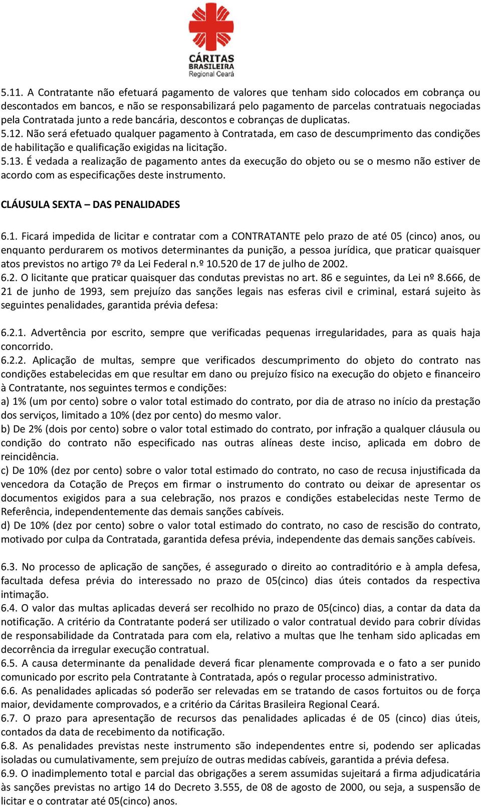 Não será efetuado qualquer pagamento à Contratada, em caso de descumprimento das condições de habilitação e qualificação exigidas na licitação. 5.13.