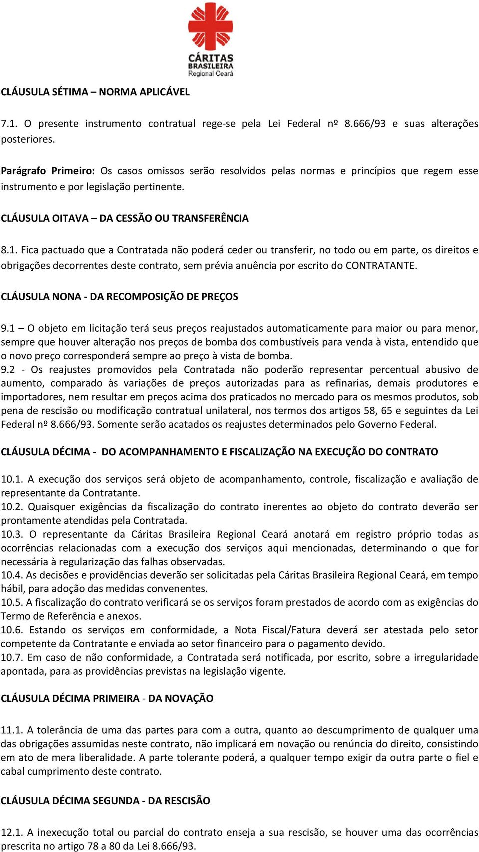 Fica pactuado que a Contratada não poderá ceder ou transferir, no todo ou em parte, os direitos e obrigações decorrentes deste contrato, sem prévia anuência por escrito do CONTRATANTE.