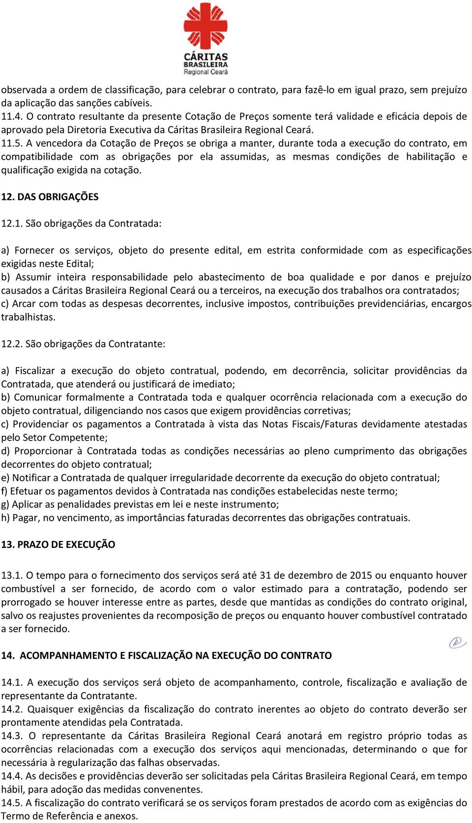 A vencedora da Cotação de Preços se obriga a manter, durante toda a execução do contrato, em compatibilidade com as obrigações por ela assumidas, as mesmas condições de habilitação e qualificação