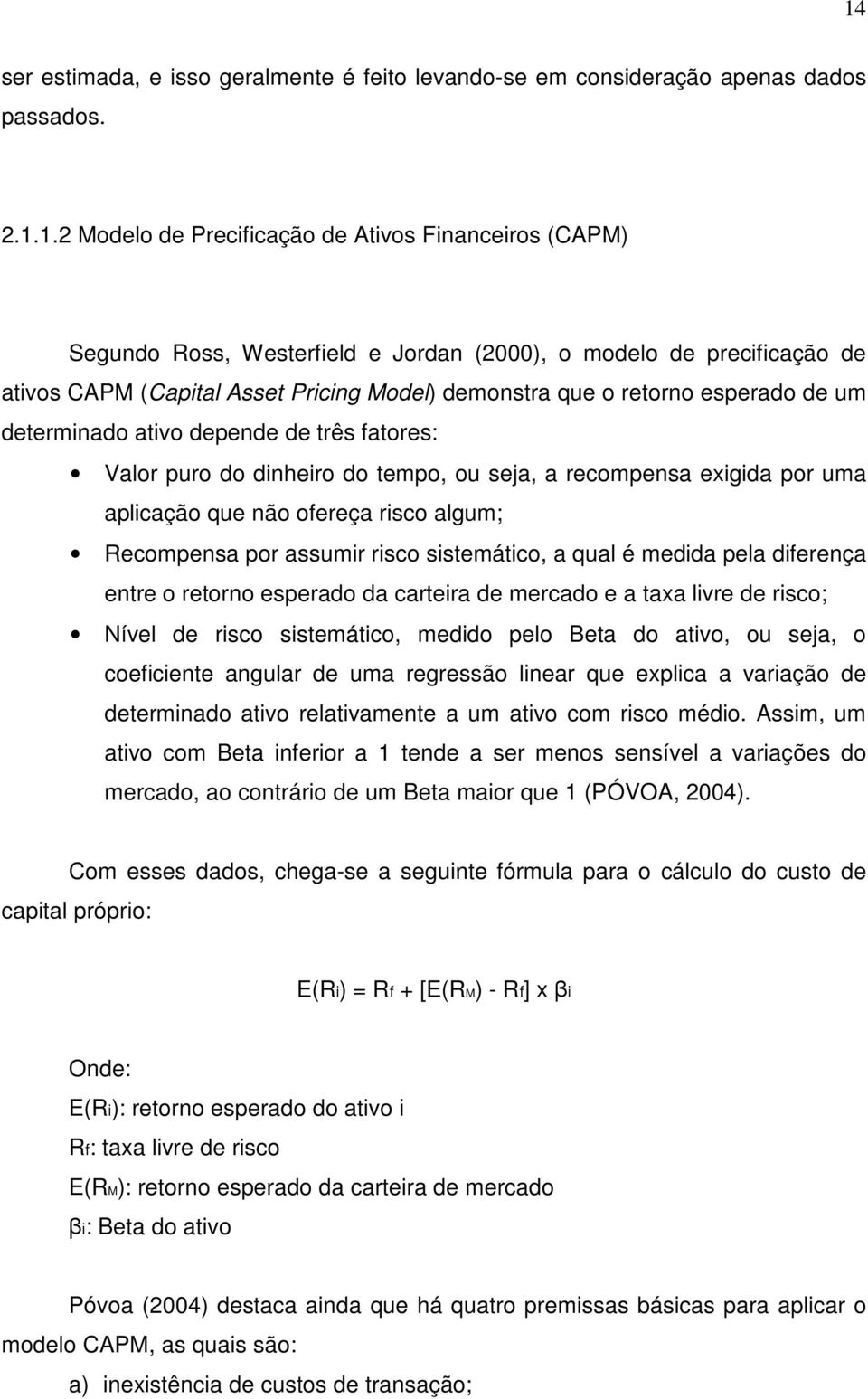 recompensa exigida por uma aplicação que não ofereça risco algum; Recompensa por assumir risco sistemático, a qual é medida pela diferença entre o retorno esperado da carteira de mercado e a taxa