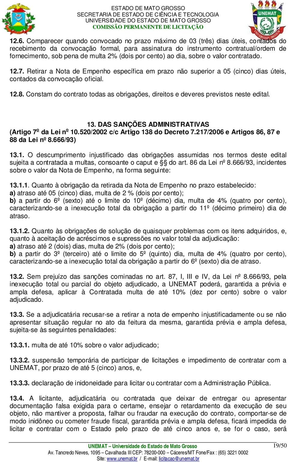 Constam do contrato todas as obrigações, direitos e deveres previstos neste edital. 13. DAS SANÇÕES ADMINISTRATIVAS (Artigo 7 o da Lei n o 10.520/2002 c/c Artigo 138 do Decreto 7.