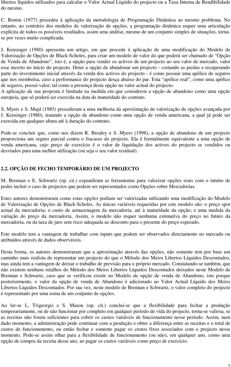 No entanto, ao contrário dos modelos de valorização de opções, a programação dinâmica requer uma articulação explícita de todos os possíveis resultados, assim uma análise, mesmo de um conjunto