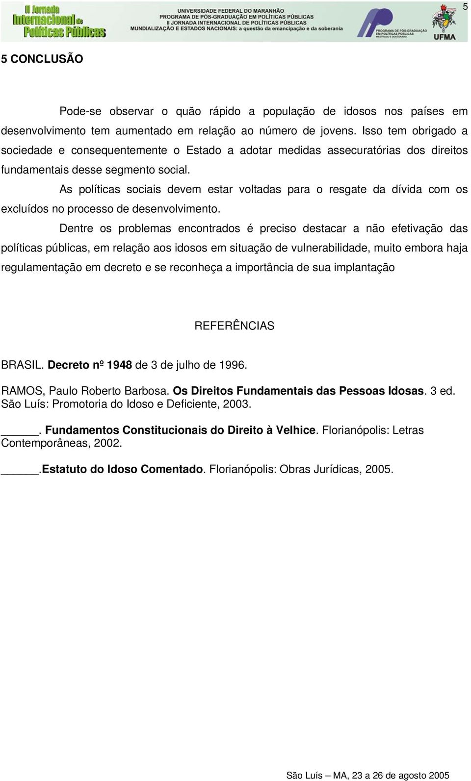 As políticas sociais devem estar voltadas para o resgate da dívida com os excluídos no processo de desenvolvimento.