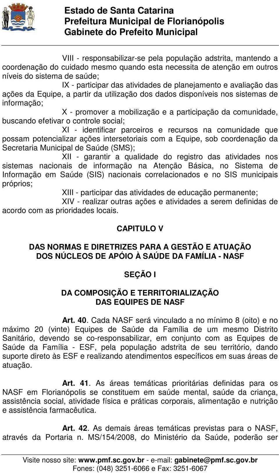 controle social; XI - identificar parceiros e recursos na comunidade que possam potencializar ações intersetoriais com a Equipe, sob coordenação da Secretaria Municipal de Saúde (SMS); XII - garantir