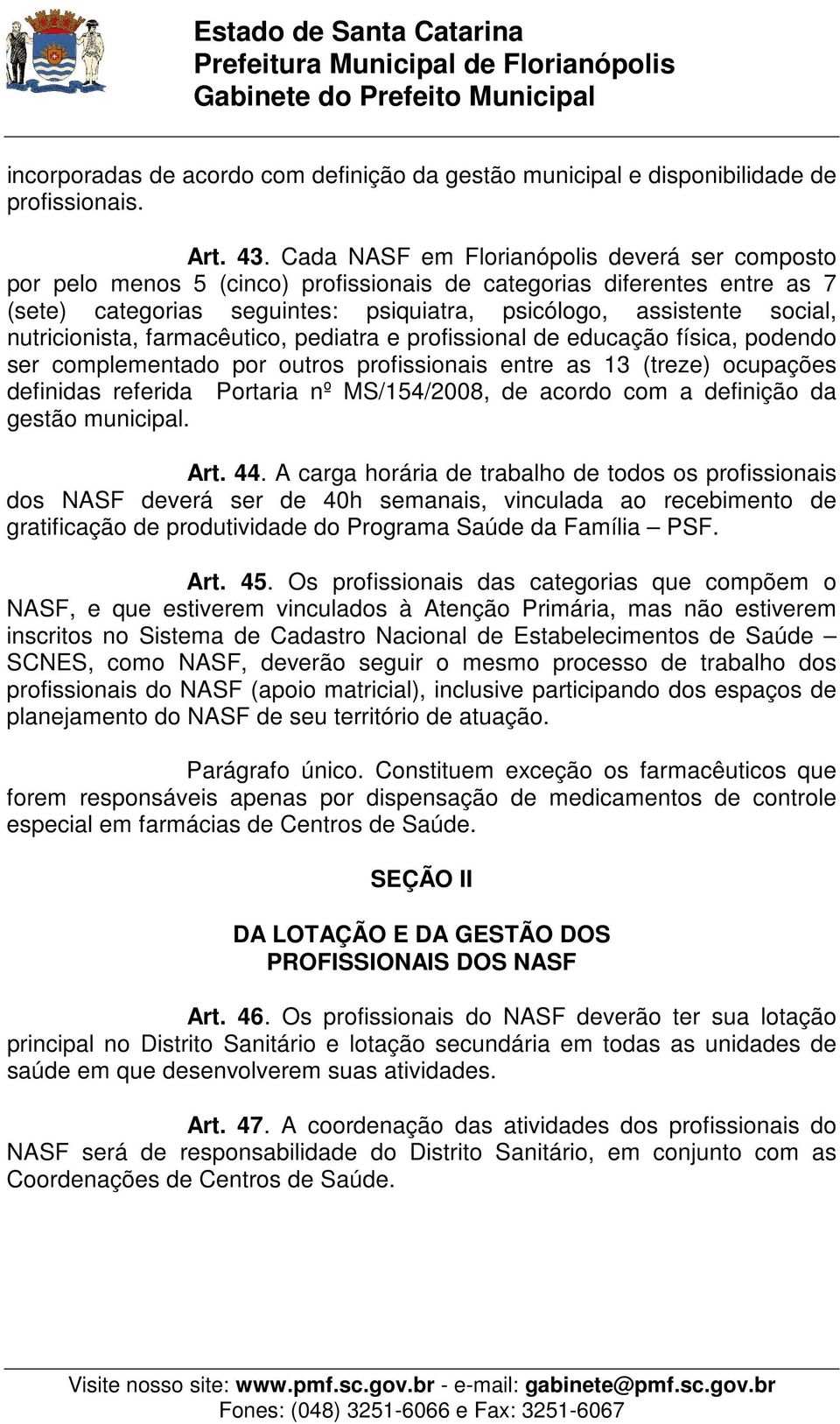 nutricionista, farmacêutico, pediatra e profissional de educação física, podendo ser complementado por outros profissionais entre as 13 (treze) ocupações definidas referida Portaria nº MS/154/2008,