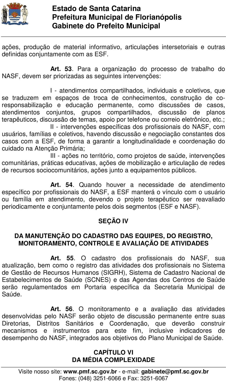 conhecimentos, construção de coresponsabilização e educação permanente, como discussões de casos, atendimentos conjuntos, grupos compartilhados, discussão de planos terapêuticos, discussão de temas,