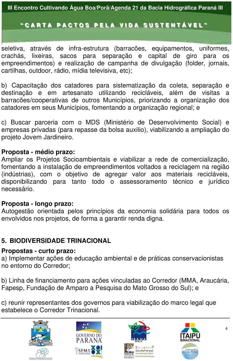 visitas a barracões/cooperativas de outros Municípios, priorizando a organização dos catadores em seus Municípios, fomentando a organização regional; e c) Buscar parceria com o MDS (Ministério de