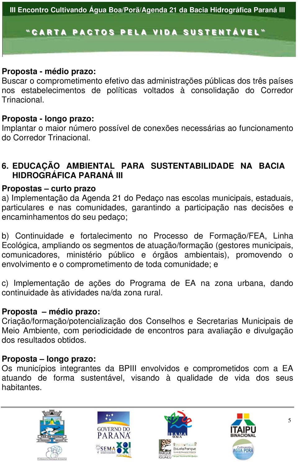 EDUCAÇÃO AMBIENTAL PARA SUSTENTABILIDADE NA BACIA HIDROGRÁFICA PARANÁ III Propostas curto prazo a) Implementação da Agenda 21 do Pedaço nas escolas municipais, estaduais, particulares e nas