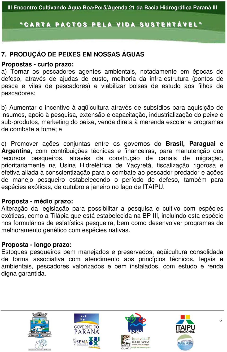 industrialização do peixe e sub-produtos, marketing do peixe, venda direta à merenda escolar e programas de combate a fome; e c) Promover ações conjuntas entre os governos do Brasil, Paraguai e